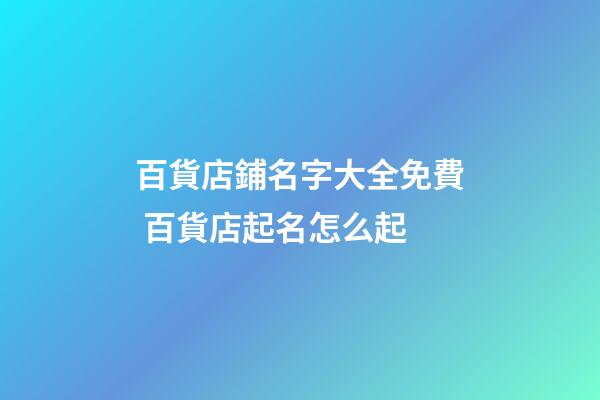 百貨店鋪名字大全免費 百貨店起名怎么起